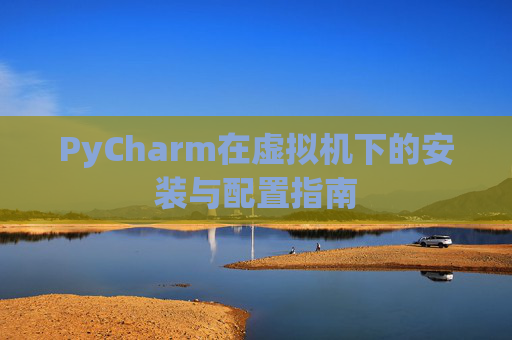 PyCharm在虚拟机下的安装与配置指南